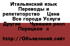 Итальянский язык.Переводы и репетиторство. › Цена ­ 600 - Все города Услуги » Другие   . Чувашия респ.,Порецкое. с.